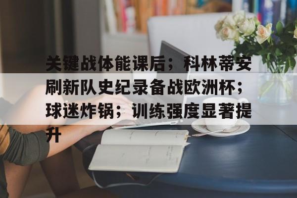 包含关键战体能课后；科林蒂安刷新队史纪录备战欧洲杯；球迷炸锅；训练强度显著提升的词条