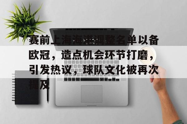 开云体育在线平台-赛前上海海港调整名单以备欧冠，造点机会环节打磨，引发热议，球队文化被再次提及的简单介绍