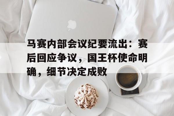KAIYUN SPORTS官网-包含马赛内部会议纪要流出：赛后回应争议，国王杯使命明确，细节决定成败的词条